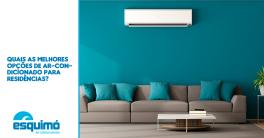Quais as melhores opções de ar-condicionado para residências?